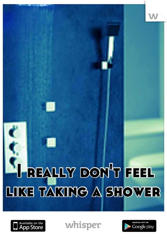 I really don't feel like taking a shower 
