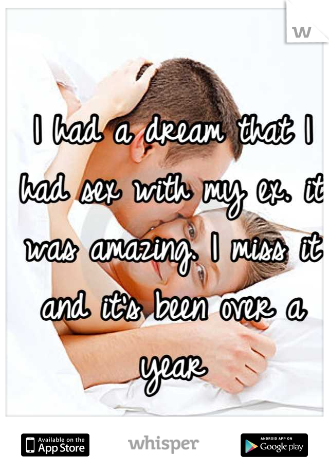 I had a dream that I had sex with my ex. it was amazing. I miss it and it's been over a year