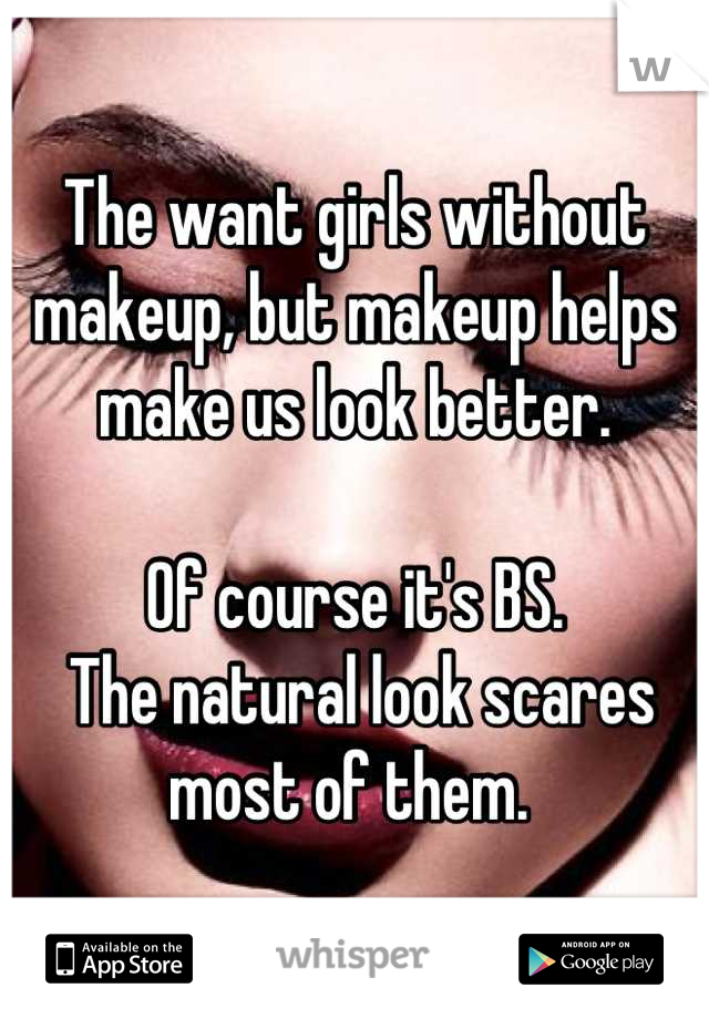 The want girls without makeup, but makeup helps make us look better. 

Of course it's BS.
 The natural look scares most of them. 