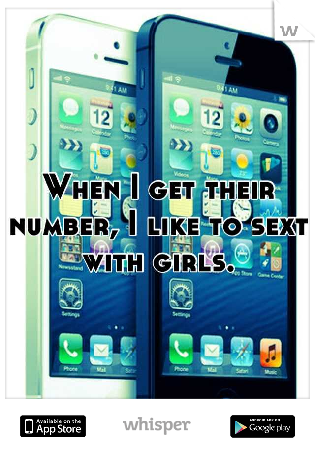 When I get their number, I like to sext with girls.