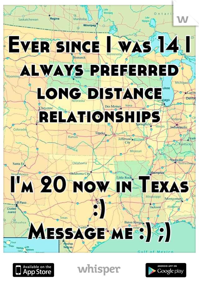 Ever since I was 14 I always preferred long distance relationships 


I'm 20 now in Texas :) 
Message me :) ;)