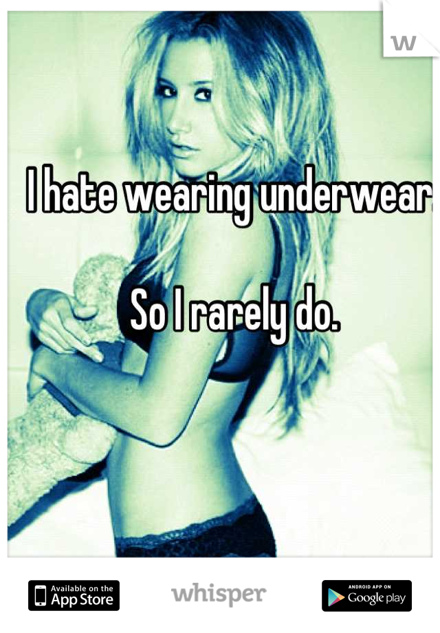I hate wearing underwear. 

So I rarely do.