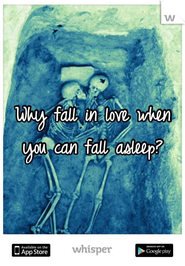 Why fall in love when you can fall asleep?