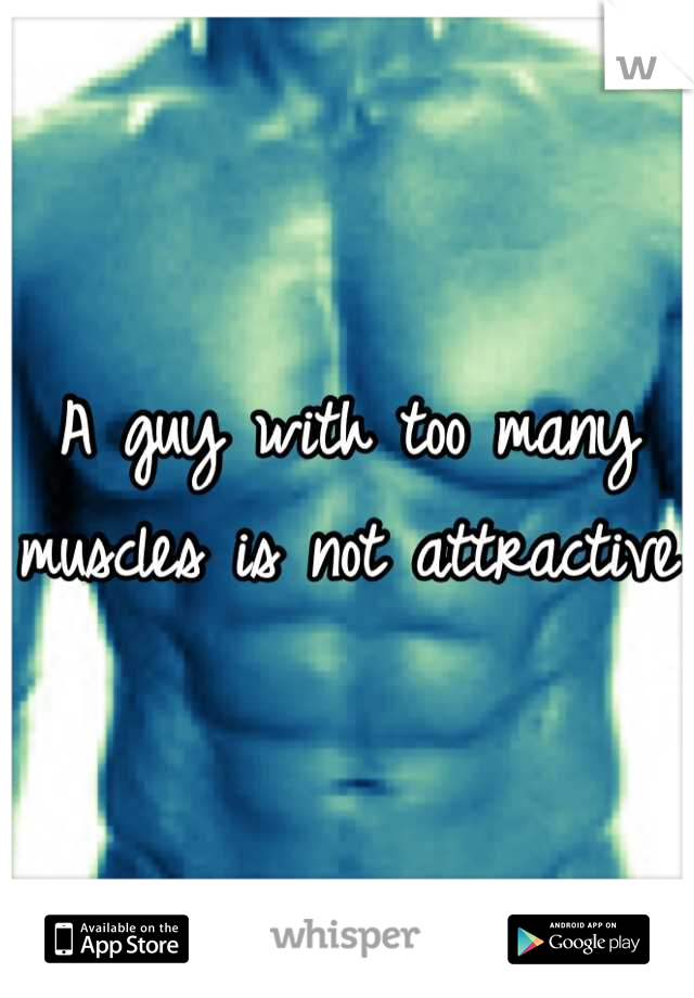 A guy with too many muscles is not attractive 