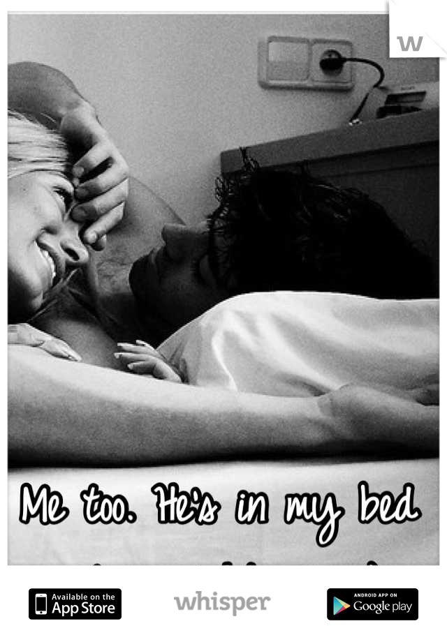 Me too. He's in my bed asleep right now ;)