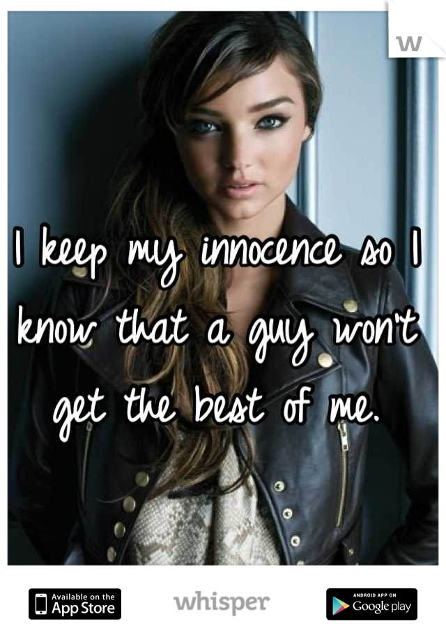 I keep my innocence so I know that a guy won't get the best of me.