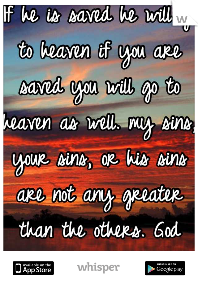 If he is saved he will go to heaven if you are saved you will go to heaven as well. my sins, your sins, or his sins are not any greater than the others. God loves us all!