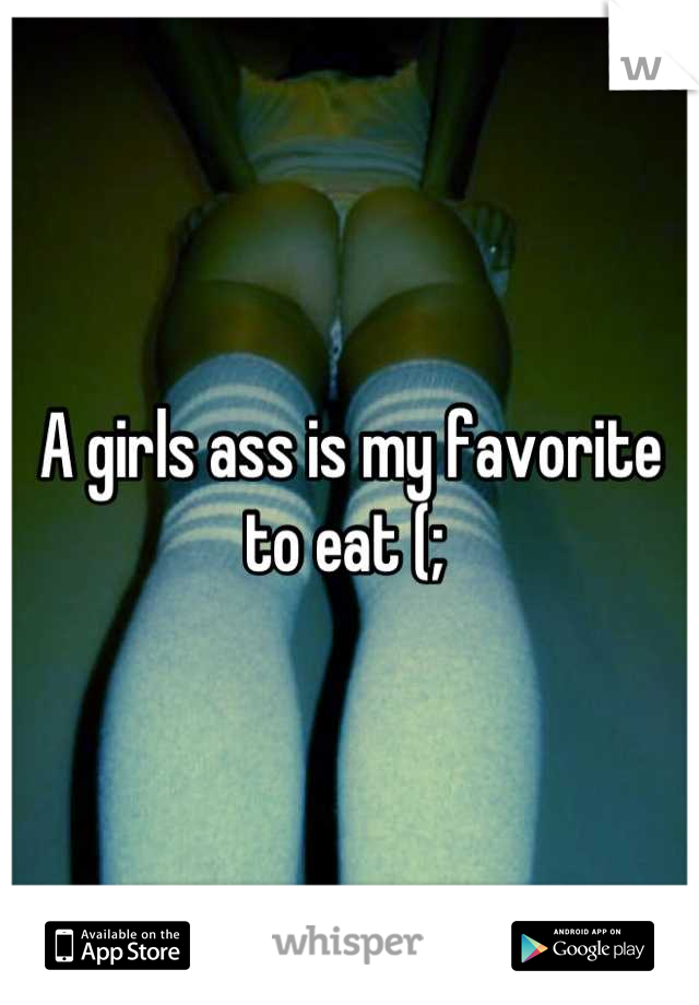 A girls ass is my favorite to eat (; 