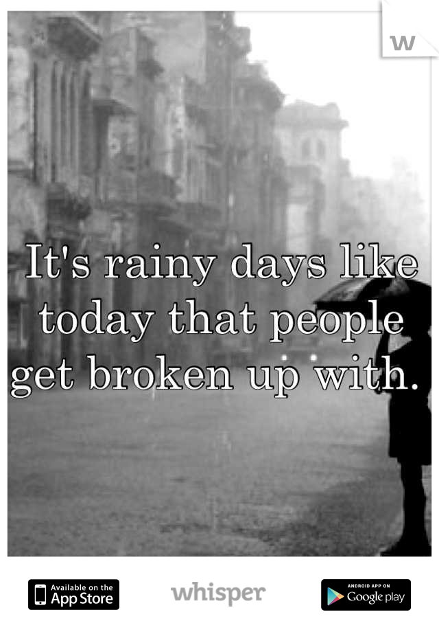 It's rainy days like today that people get broken up with. 
