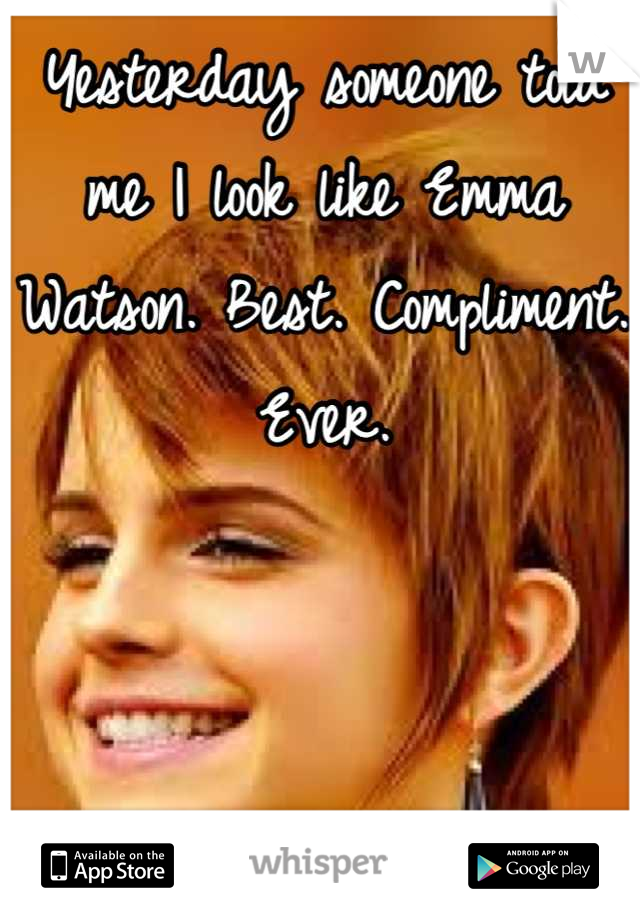 Yesterday someone told me I look like Emma Watson. Best. Compliment. Ever.