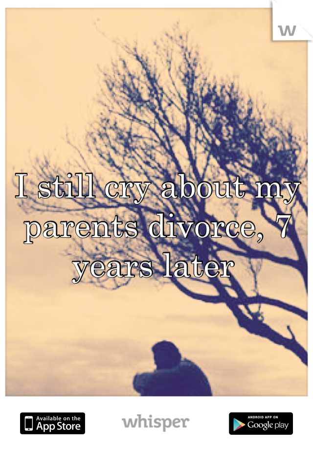 I still cry about my parents divorce, 7 years later 
