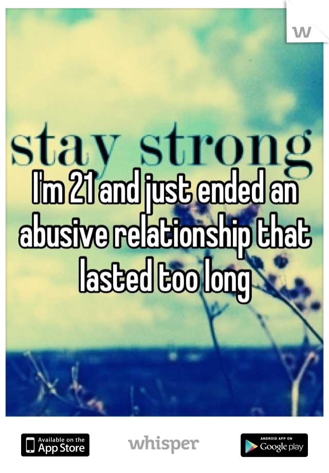 I'm 21 and just ended an abusive relationship that lasted too long