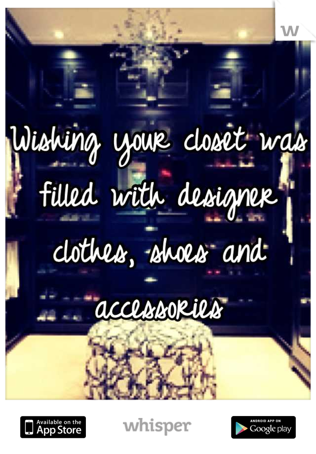 Wishing your closet was filled with designer clothes, shoes and accessories