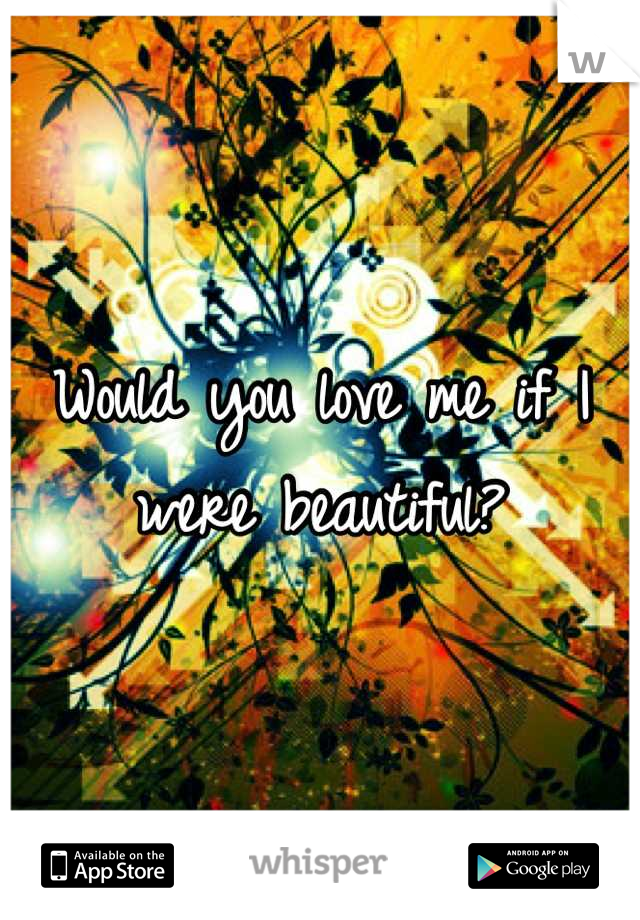 Would you love me if I were beautiful?