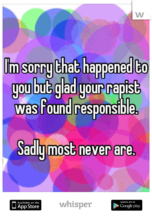 I'm sorry that happened to you but glad your rapist was found responsible.

Sadly most never are.