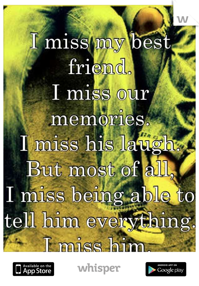 I miss my best friend. 
I miss our memories. 
I miss his laugh.
But most of all,
I miss being able to tell him everything. 
I miss him. 