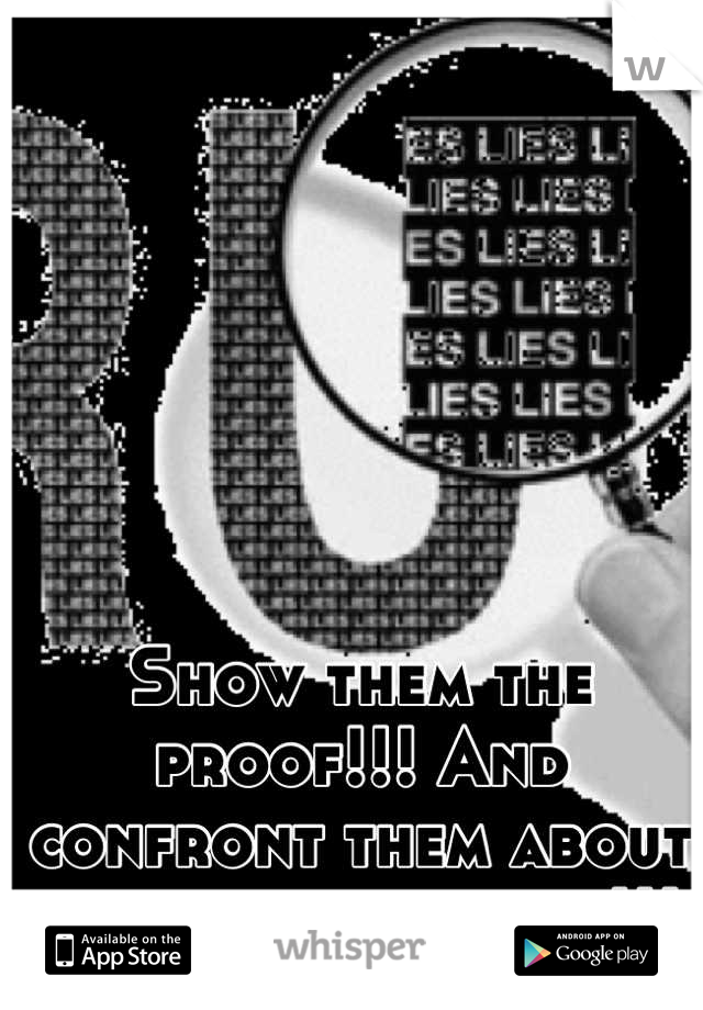 Show them the proof!!! And confront them about lying to your face!!! 