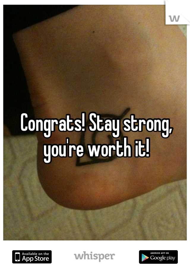 Congrats! Stay strong, you're worth it!