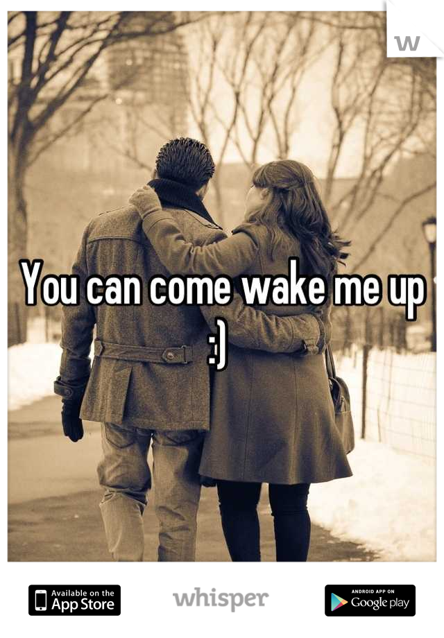 You can come wake me up :) 