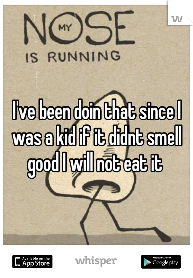 I've been doin that since I was a kid if it didnt smell good I will not eat it 