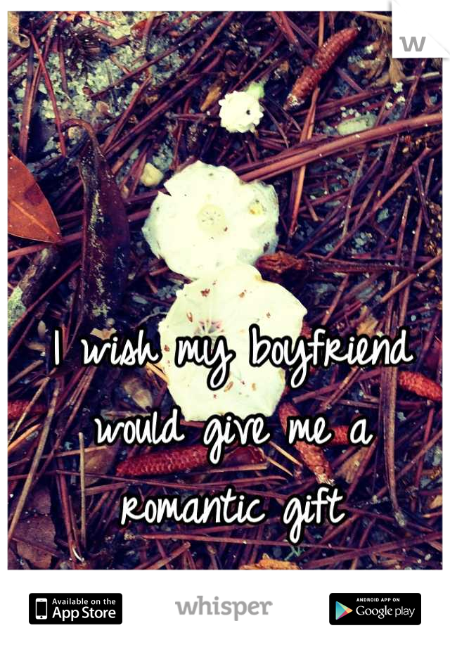 I wish my boyfriend would give me a romantic gift