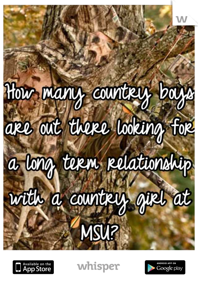 How many country boys are out there looking for a long term relationship with a country girl at MSU?