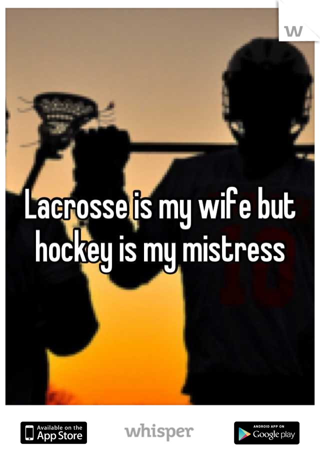Lacrosse is my wife but hockey is my mistress