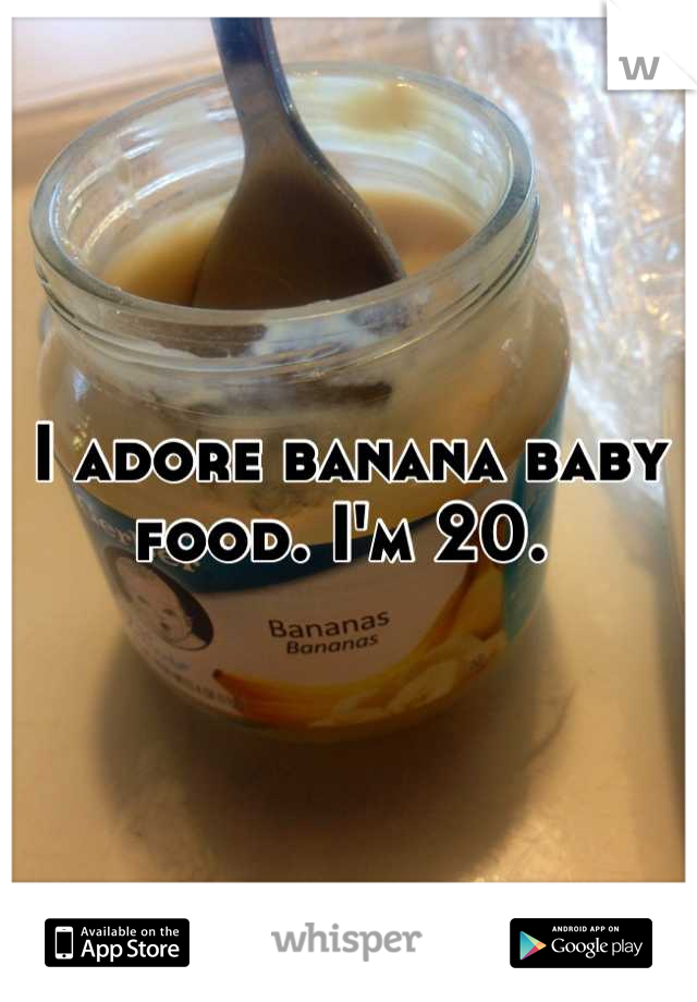 I adore banana baby food. I'm 20. 