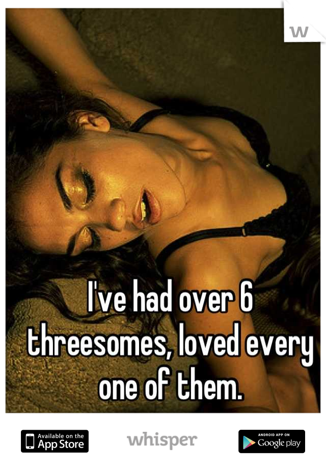 I've had over 6 threesomes, loved every one of them.