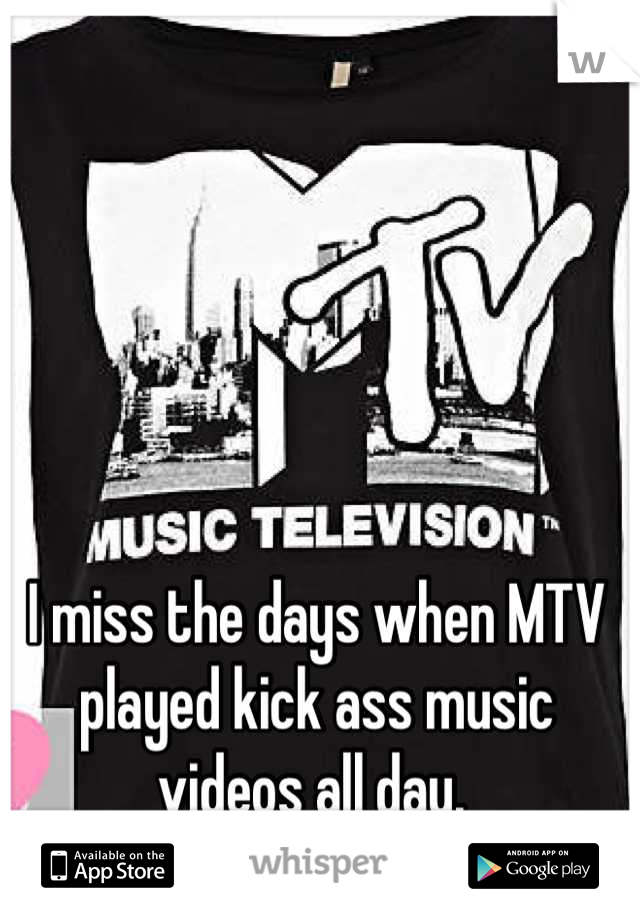 I miss the days when MTV played kick ass music videos all day. 