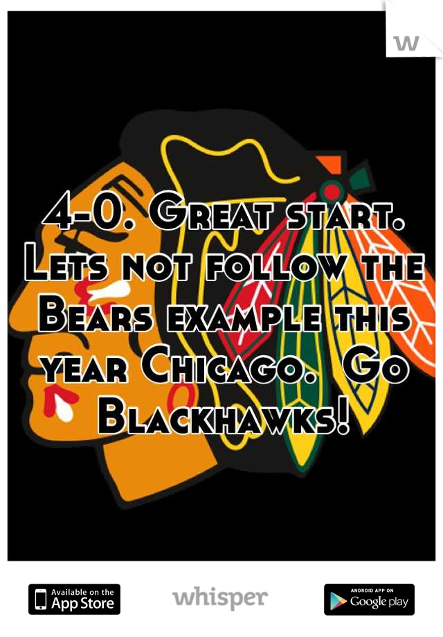 4-0. Great start.  Lets not follow the Bears example this year Chicago.  Go Blackhawks!