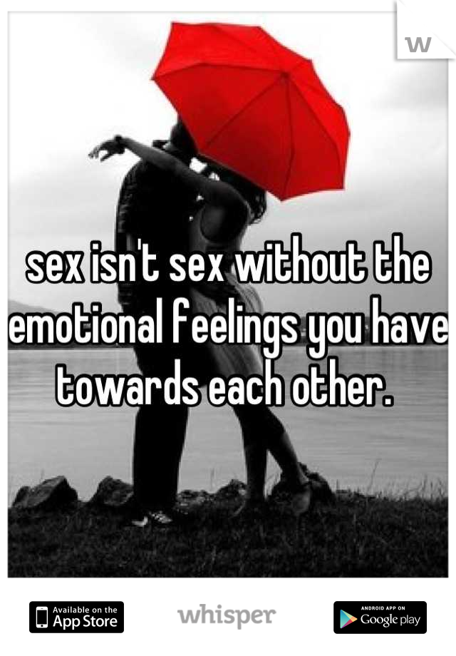 sex isn't sex without the emotional feelings you have towards each other. 