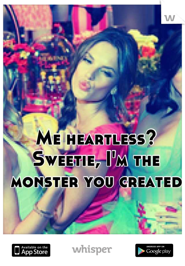 Me heartless? Sweetie, I'm the monster you created