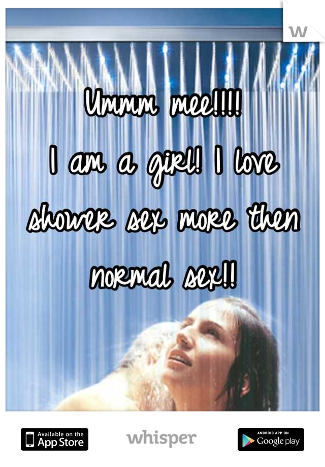 Ummm mee!!!! 
I am a girl! I love shower sex more then normal sex!!
