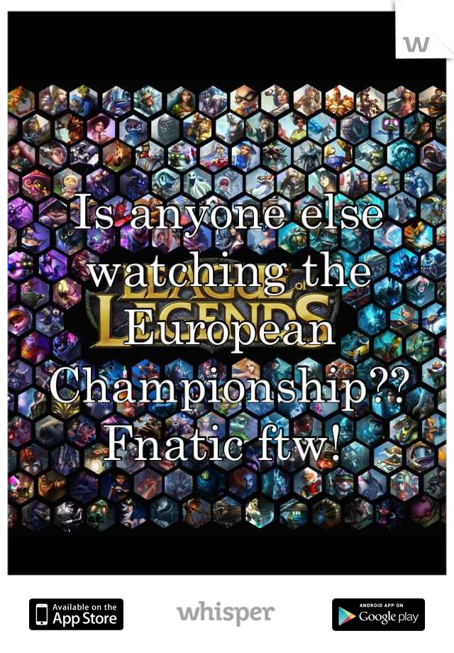 Is anyone else watching the European Championship?? 
Fnatic ftw! 
