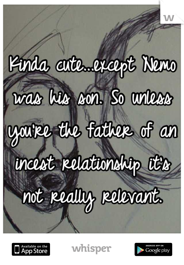 Kinda cute...except Nemo was his son. So unless you're the father of an incest relationship it's not really relevant.