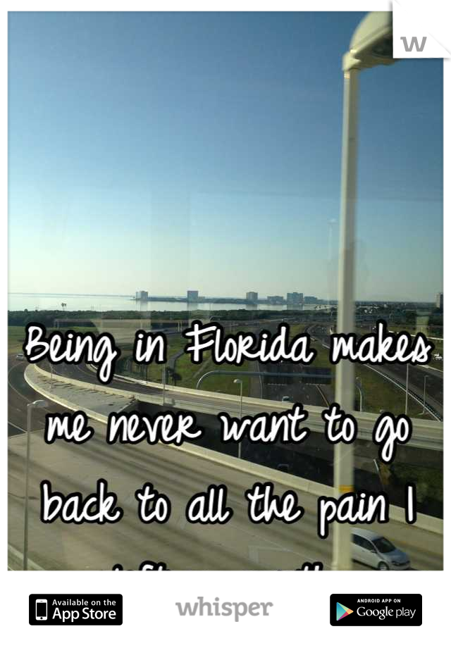 Being in Florida makes me never want to go back to all the pain I left up north.