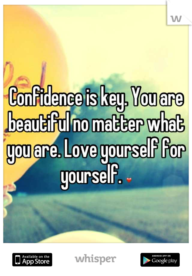 Confidence is key. You are beautiful no matter what you are. Love yourself for yourself. ❤