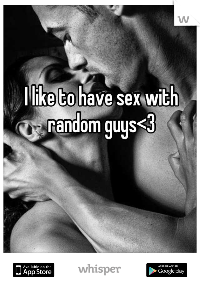 I like to have sex with random guys<3