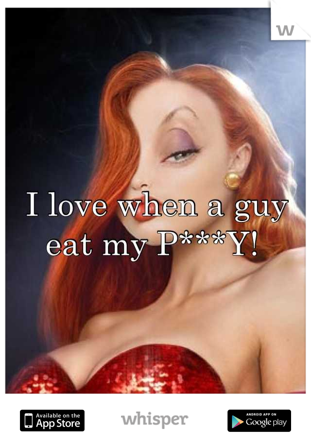 I love when a guy eat my P***Y! 