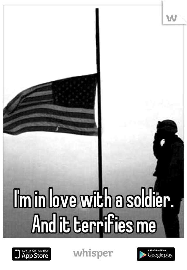 I'm in love with a soldier. 
And it terrifies me