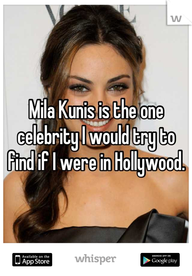 Mila Kunis is the one celebrity I would try to find if I were in Hollywood.