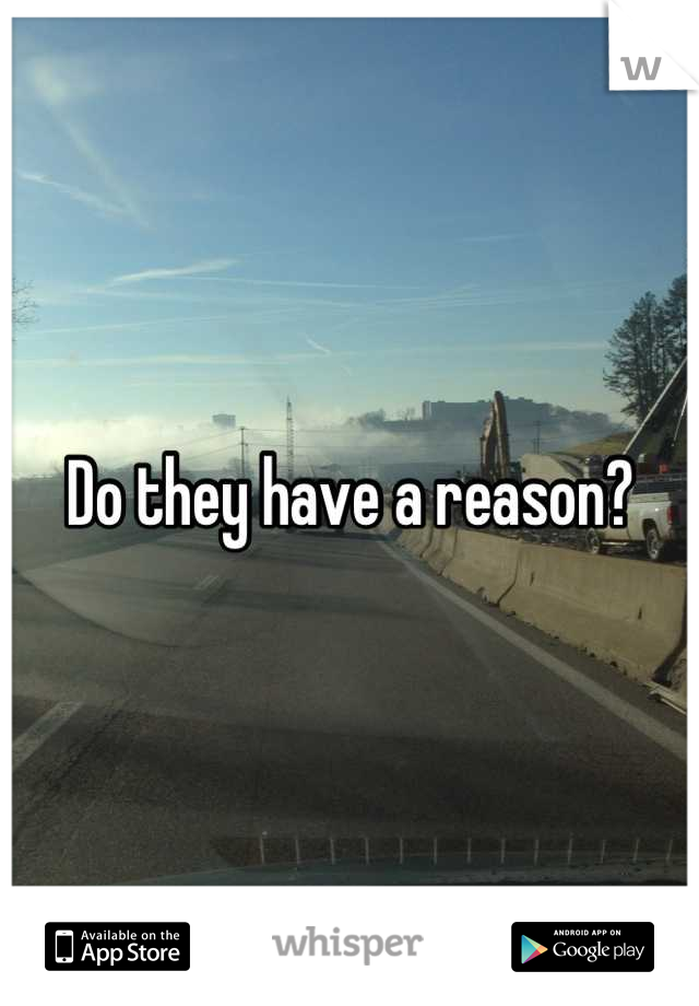 Do they have a reason?