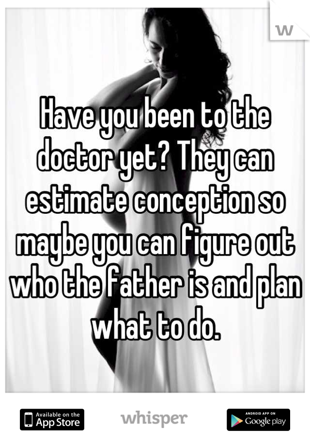 Have you been to the doctor yet? They can estimate conception so maybe you can figure out who the father is and plan what to do.