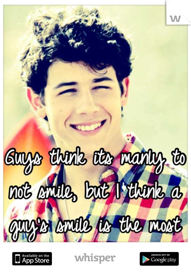 Guys think its manly to not smile, but I think a guy's smile is the most attractive feature.