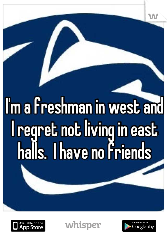 I'm a freshman in west and I regret not living in east halls.  I have no friends