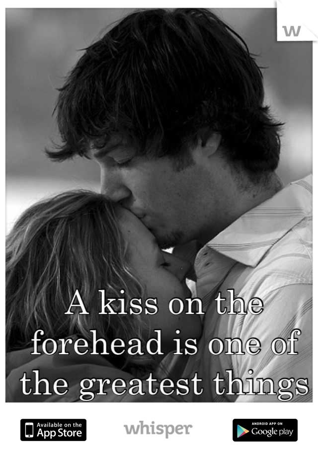 A kiss on the forehead is one of the greatest things in the world.