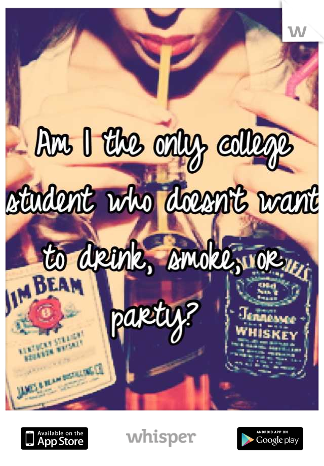 Am I the only college student who doesn't want to drink, smoke, or party? 