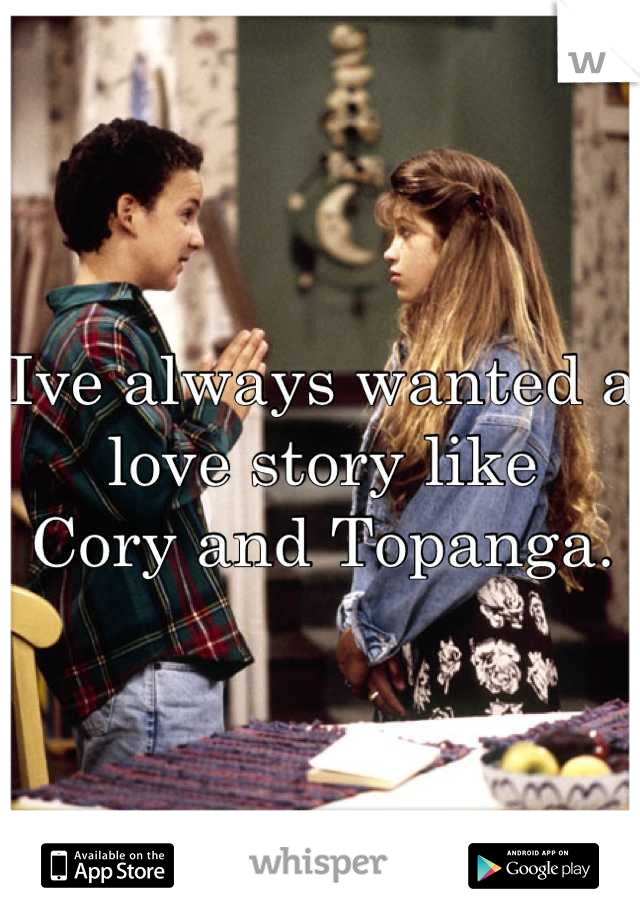 Ive always wanted a love story like 
Cory and Topanga.