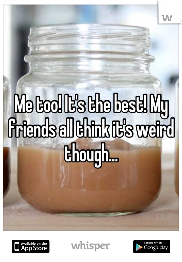 Me too! It's the best! My friends all think it's weird though...